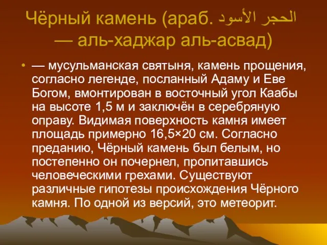 Чёрный камень (араб. الحجر الأسود‎‎ — аль-хаджар аль-асвад) — мусульманская святыня, камень