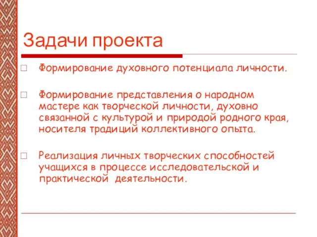 Задачи проекта Формирование духовного потенциала личности. Формирование представления о народном мастере как