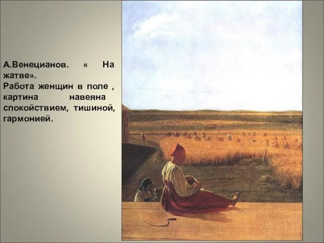 А.Венецианов. « На жатве». Работа женщин в поле , картина навеяна спокойствием, тишиной, гармонией.