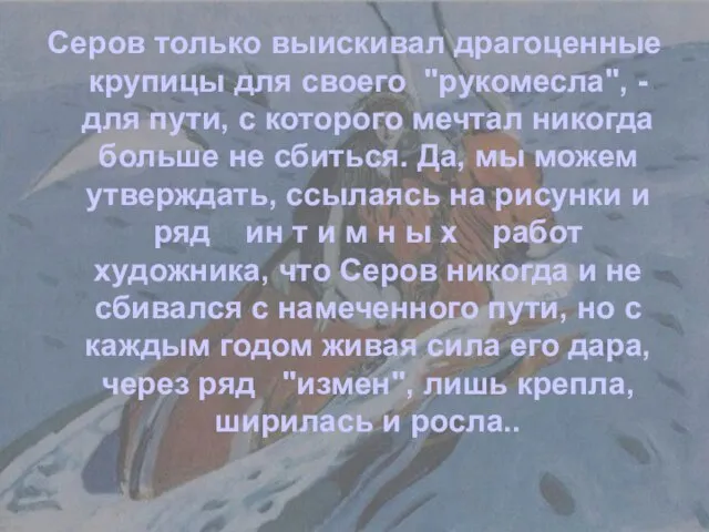 Серов только выискивал драгоценные крупицы для своего "рукомесла", - для пути, с