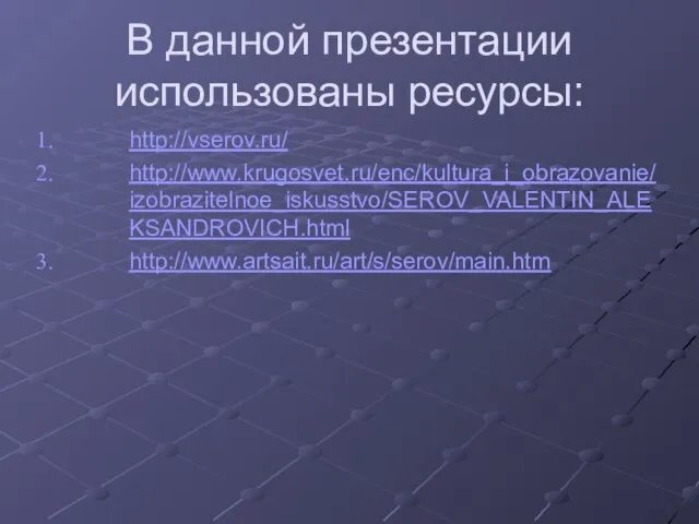 В данной презентации использованы ресурсы: http://vserov.ru/ http://www.krugosvet.ru/enc/kultura_i_obrazovanie/izobrazitelnoe_iskusstvo/SEROV_VALENTIN_ALEKSANDROVICH.html http://www.artsait.ru/art/s/serov/main.htm