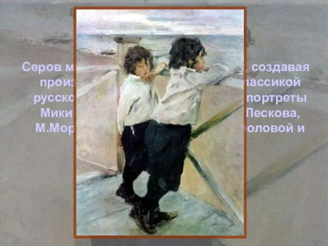 Серов много и увлеченно работает, создавая произведения, ставшие позже классикой русской живописи.