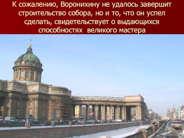 К сожалению, Воронихину не удалось завершит строительство собора, но и то, что