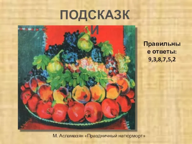 М. Асламазян «Праздничный натюрморт» ПОДСКАЗКИ Правильные ответы: 9,3,8,7,5,2