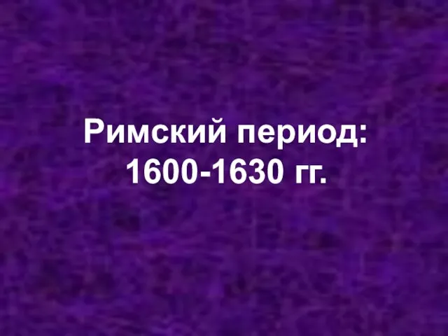 Римский период: 1600-1630 гг.