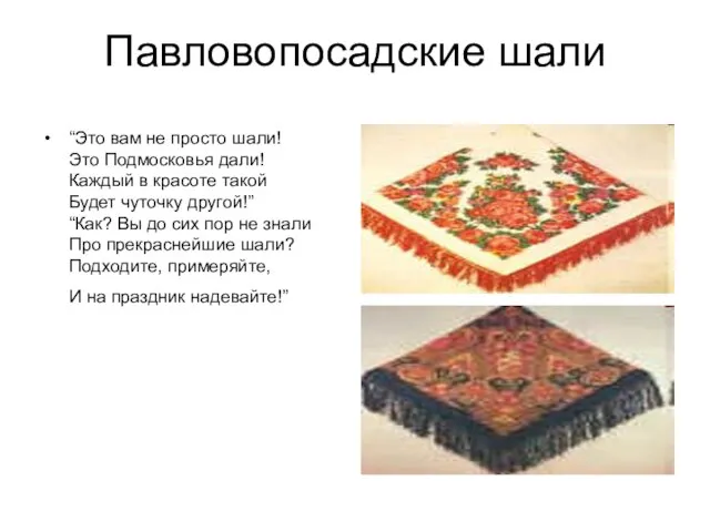 Павловопосадские шали “Это вам не просто шали! Это Подмосковья дали! Каждый в