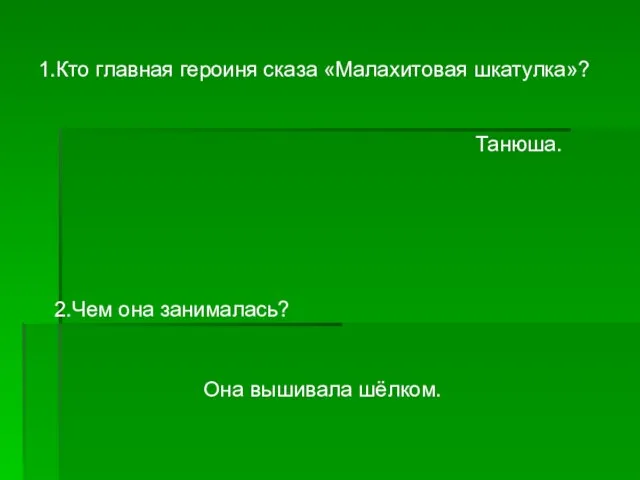 1.Кто главная героиня сказа «Малахитовая шкатулка»? Танюша. 2.Чем она занималась? Она вышивала шёлком.