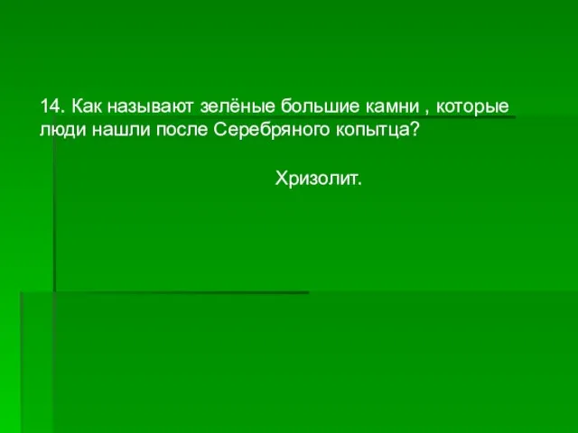 14. Как называют зелёные большие камни , которые люди нашли после Серебряного копытца? Хризолит.