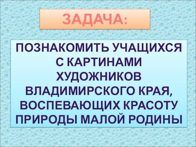 ПОЗНАКОМИТЬ УЧАЩИХСЯ С КАРТИНАМИ ХУДОЖНИКОВ ВЛАДИМИРСКОГО КРАЯ, ВОСПЕВАЮЩИХ КРАСОТУ ПРИРОДЫ МАЛОЙ РОДИНЫ ЗАДАЧА: