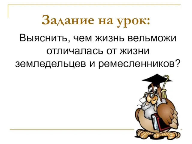 Задание на урок: Выяснить, чем жизнь вельможи отличалась от жизни земледельцев и ремесленников?