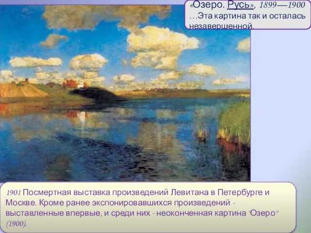 «Озеро. Русь», 1899—1900 …Эта картина так и осталась незавершенной. 1901 Посмертная выставка