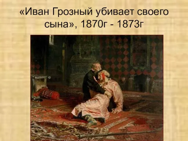 «Иван Грозный убивает своего сына», 1870г - 1873г