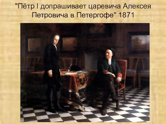 "Пётр I допрашивает царевича Алексея Петровича в Петергофе" 1871