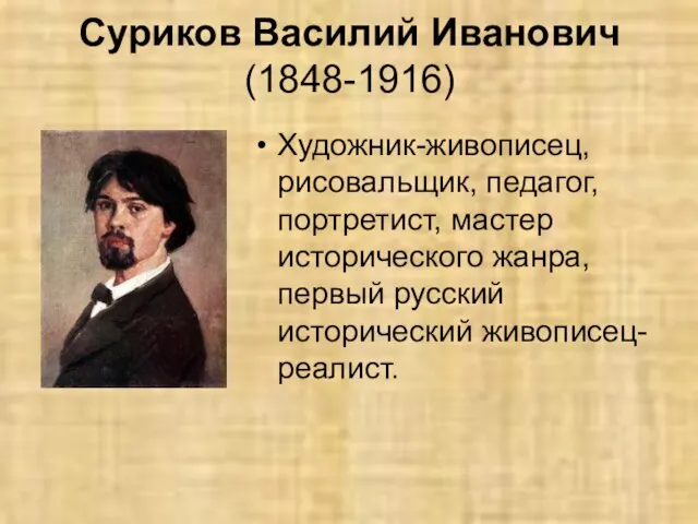 Суриков Василий Иванович (1848-1916) Художник-живописец, рисовальщик, педагог, портретист, мастер исторического жанра, первый русский исторический живописец-реалист.