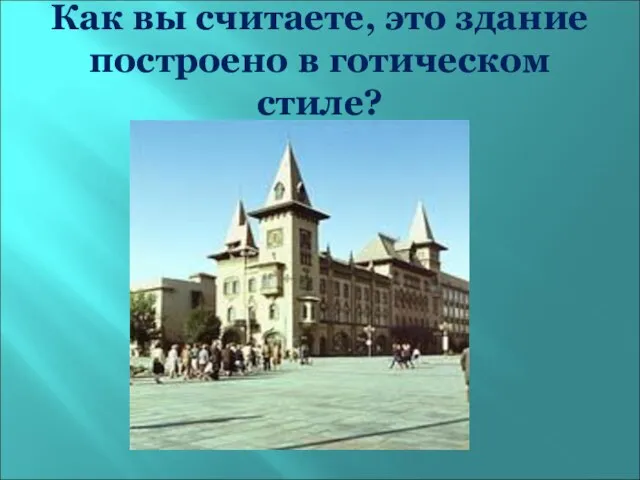 Как вы считаете, это здание построено в готическом стиле?