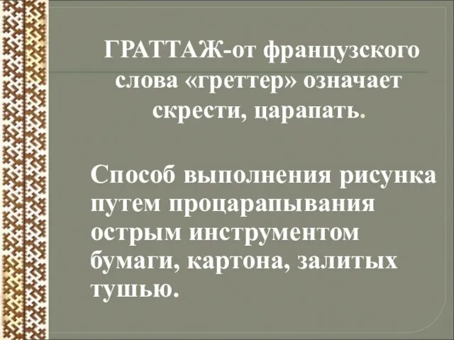 ГРАТТАЖ-от французского слова «греттер» означает скрести, царапать. Способ выполнения рисунка путем процарапывания