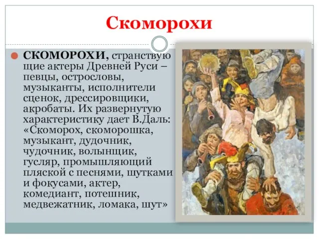 Скоморохи СКОМОРОХИ, странствующие актеры Древней Руси – певцы, острословы, музыканты, исполнители сценок,