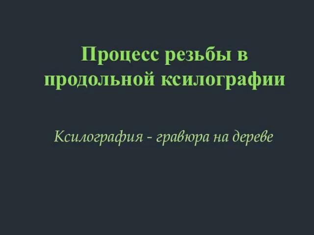 Процесс резьбы в продольной ксилографии Ксилография - гравюра на дереве