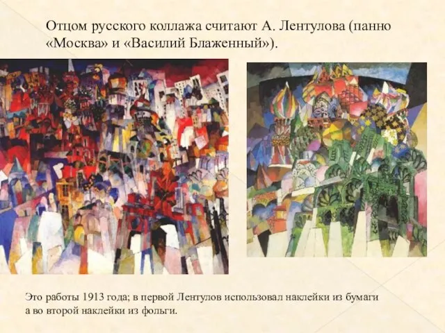 Отцом русского коллажа считают А. Лентулова (панно «Москва» и «Василий Блаженный»). Это