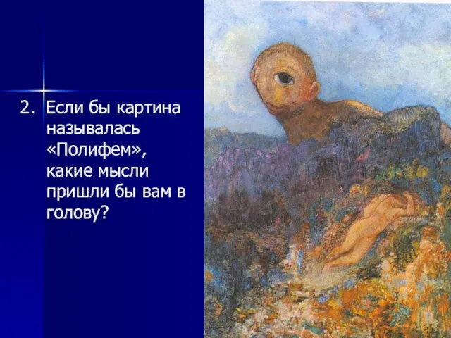 2. Если бы картина называлась «Полифем», какие мысли пришли бы вам в голову?