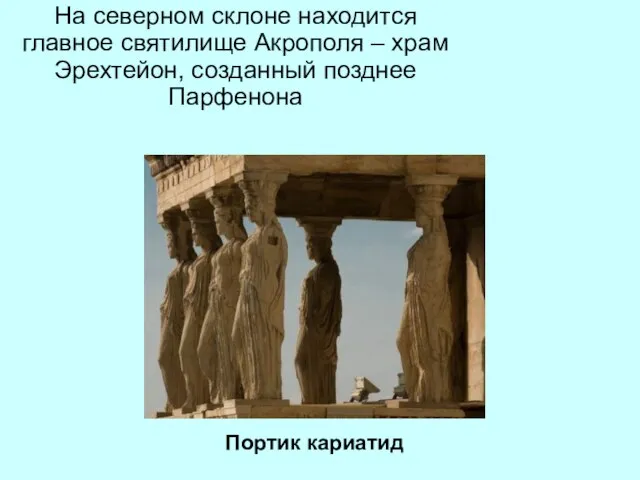 На северном склоне находится главное святилище Акрополя – храм Эрехтейон, созданный позднее Парфенона Портик кариатид