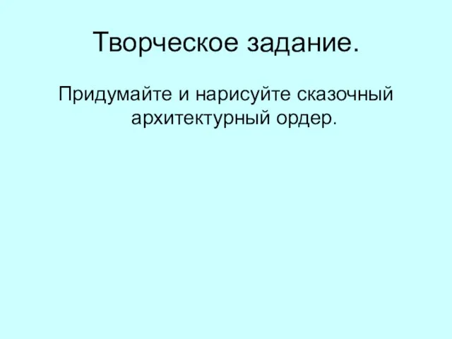 Творческое задание. Придумайте и нарисуйте сказочный архитектурный ордер.