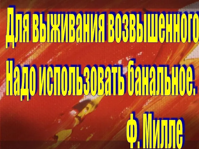 Для выживания возвышенного Надо использовать банальное. Ф. Милле