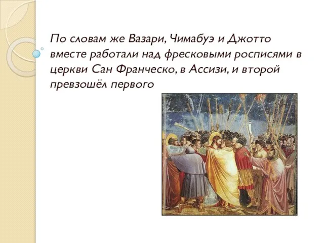 По словам же Вазари, Чимабуэ и Джотто вместе работали над фресковыми росписями