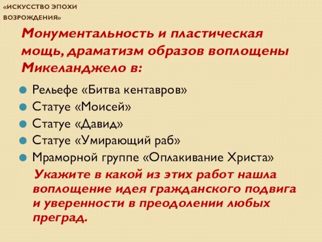 Проверочная работа по теме «Искусство эпохи Возрождения» Монументальность и пластическая мощь, драматизм