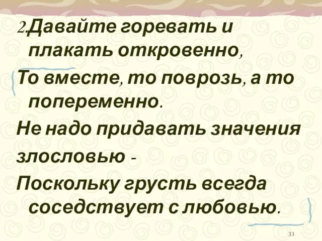 2.Давайте горевать и плакать откровенно, То вместе, то поврозь, а то попеременно.