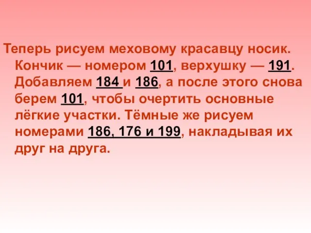 Теперь рисуем меховому красавцу носик. Кончик — номером 101, верхушку — 191.