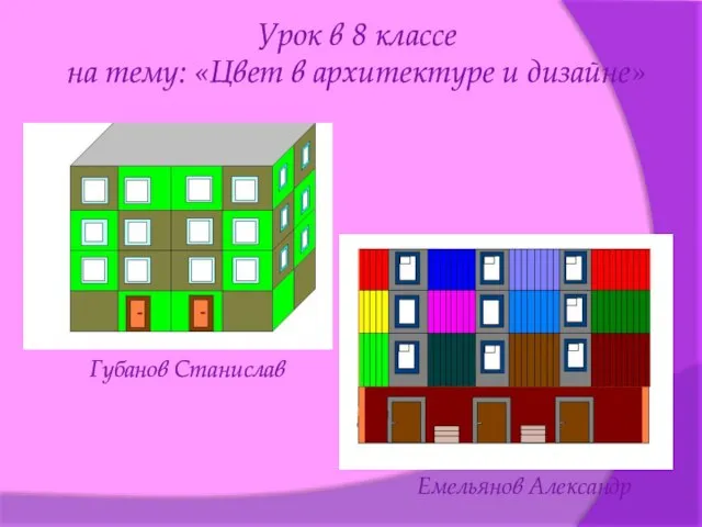 Урок в 8 классе на тему: «Цвет в архитектуре и дизайне» Губанов Станислав Емельянов Александр