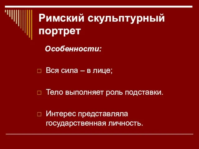 Римский скульптурный портрет Особенности: Вся сила – в лице; Тело выполняет роль