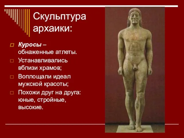 Скульптура архаики: Куросы – обнаженные атлеты. Устанавливались вблизи храмов; Воплощали идеал мужской