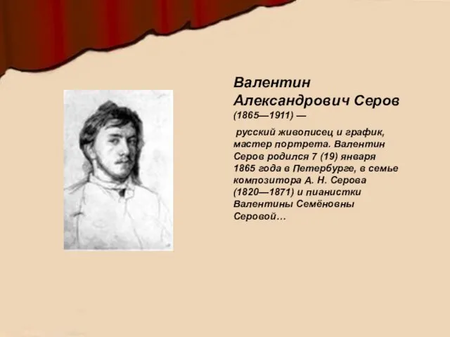 Валентин Александрович Серов (1865—1911) — русский живописец и график, мастер портрета. Валентин