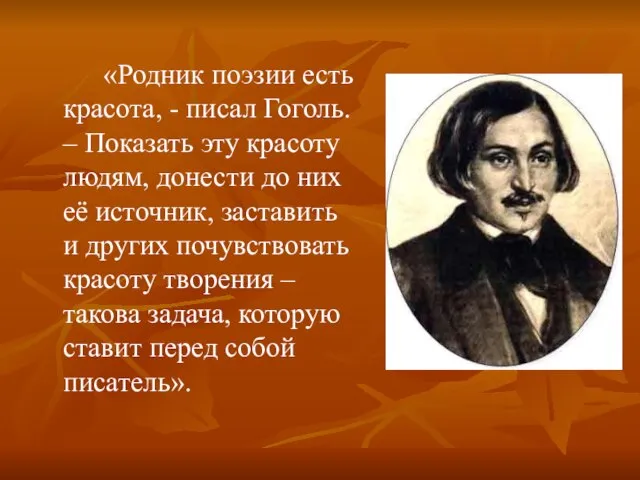 «Родник поэзии есть красота, - писал Гоголь. – Показать эту красоту людям,