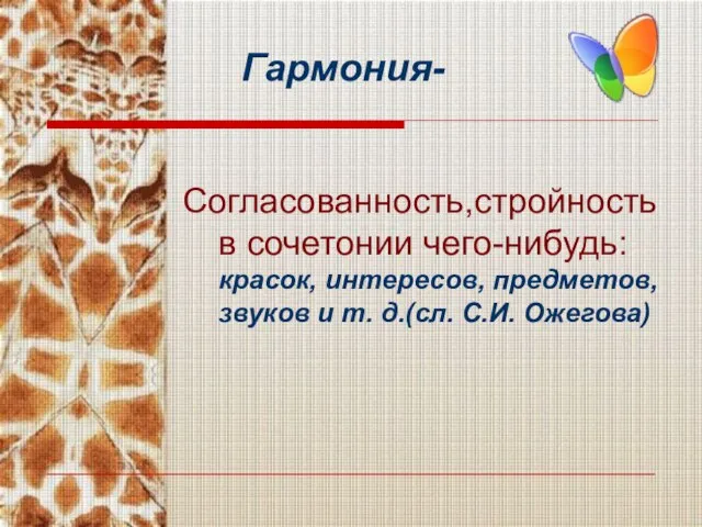 Гармония- Согласованность,стройность в сочетонии чего-нибудь: красок, интересов, предметов, звуков и т. д.(cл. С.И. Ожегова)