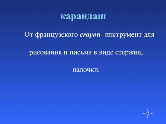 карандаш От французского crayon- инструмент для рисования и письма в виде стержня, палочки.