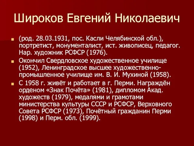 Широков Евгений Николаевич (род. 28.03.1931, пос. Касли Челябинской обл.), портретист, монументалист, ист.