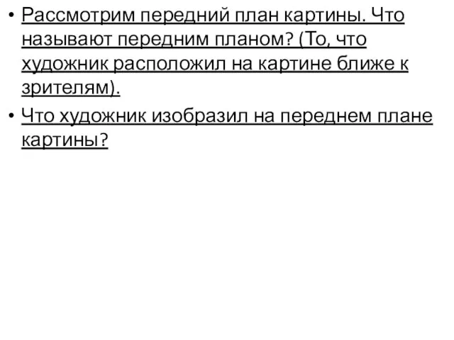 Рассмотрим передний план картины. Что называют передним планом? (То, что художник расположил