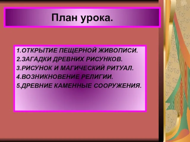 План урока. 1.ОТКРЫТИЕ ПЕЩЕРНОЙ ЖИВОПИСИ. 2.ЗАГАДКИ ДРЕВНИХ РИСУНКОВ. 3.РИСУНОК И МАГИЧЕСКИЙ РИТУАЛ.