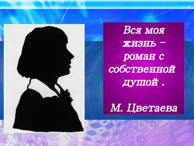 Вся моя жизнь – роман с собственной душой. М. Цветаева