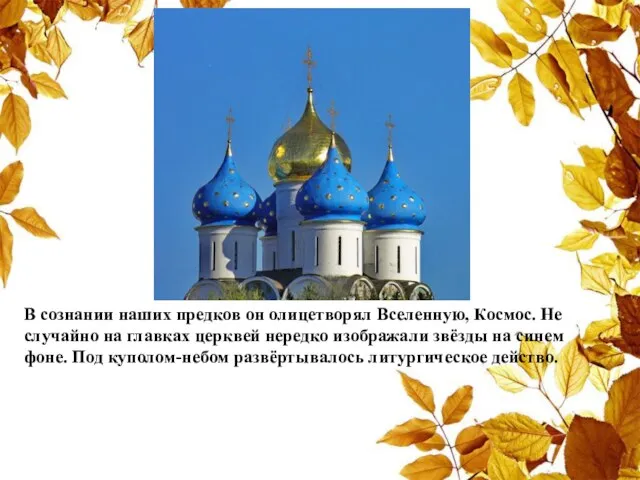 В сознании наших предков он олицетворял Вселенную, Космос. Не случайно на главках