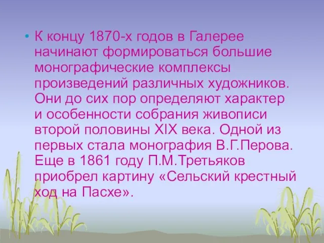 К концу 1870-х годов в Галерее начинают формироваться большие монографические комплексы произведений