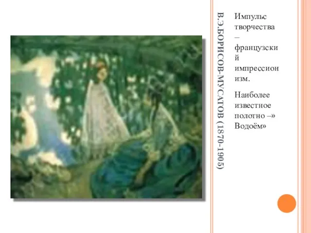 В.Э.БОРИСОВ-МУСАТОВ (1870-1905) Импульс творчества – французский импрессионизм. Наиболее известное полотно –»Водоём»