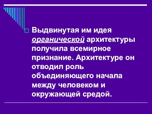 Выдвинутая им идея органической архитектуры получила всемирное признание. Архитектуре он отводил роль