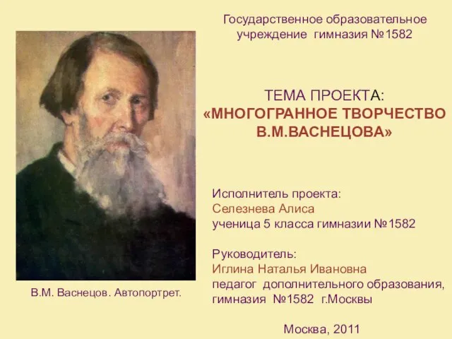 Государственное образовательное учреждение гимназия №1582 ТЕМА ПРОЕКТА: «МНОГОГРАННОЕ ТВОРЧЕСТВО В.М.ВАСНЕЦОВА» Исполнитель проекта: