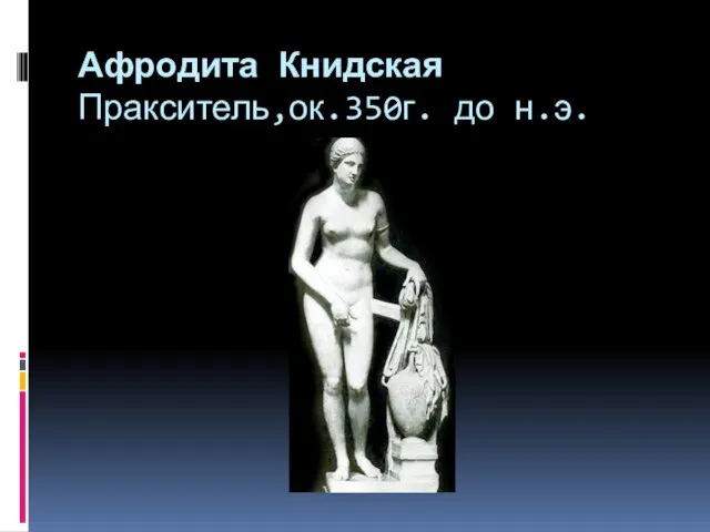 Афродита Книдская Пракситель,ок.350г. до н.э.