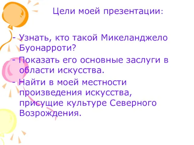 Цели моей презентации: Узнать, кто такой Микеланджело Буонарроти? - Показать его основные