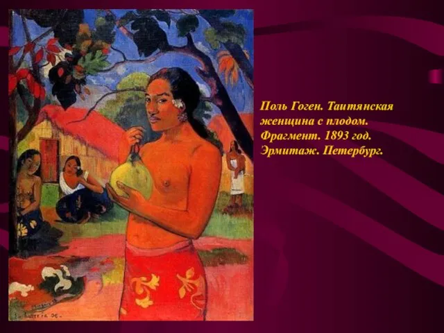 Поль Гоген. Таитянская женщина с плодом. Фрагмент. 1893 год. Эрмитаж. Петербург.